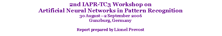 Text Box: 2nd IAPR-TC3 Workshop on Artificial Neural Networks in Pattern Recognition30 August�2 September 2006Gunzburg, GermanyReport prepared by Lionel Prevost