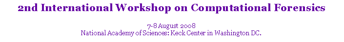 Text Box: 2nd International Workshop on Computational Forensics
7-8 August 2008
National Academy of Sciences: Keck Center in Washington DC.