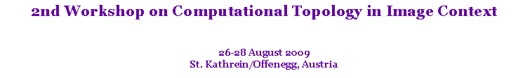Text Box: 2nd Workshop on Computational Topology in Image Context
26-28 August 2009
St. Kathrein/Offenegg, Austria
