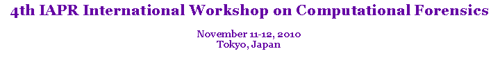 Text Box: 4th IAPR International Workshop on Computational Forensics
November 11-12, 2010
Tokyo, Japan